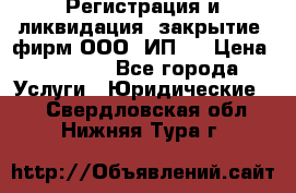 Регистрация и ликвидация (закрытие) фирм ООО, ИП.  › Цена ­ 2 500 - Все города Услуги » Юридические   . Свердловская обл.,Нижняя Тура г.